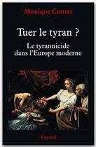 Couverture du livre « Tuer le tyran ? ; le tyrannicide dans l'Europe moderne » de Monique Cottret aux éditions Fayard