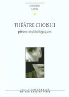 Couverture du livre « Theatre choisi - vol02 - pieces mythologiques » de Levin/Yaari aux éditions Theatrales