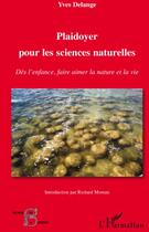 Couverture du livre « Plaidoyer pour les sciences naturelles ; dès l'enfance, faire aimer la nature et la vie » de Yves Delange aux éditions L'harmattan