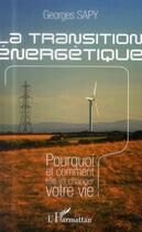 Couverture du livre « La transition énergétique ; pourquoi et comment elle va changer votre vie » de Georges Sapy aux éditions L'harmattan