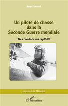 Couverture du livre « Un pilote de chasse dans la Seconde Guerre mondiale ; mes combats, ma captivité » de Roger Saussol aux éditions L'harmattan