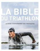 Couverture du livre « La bible du triathlon ; le guide d'entraînement des triathlètes (4e édition) » de Joe Friel aux éditions Talent Sport