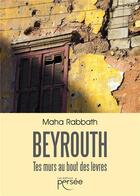 Couverture du livre « Beyrouth : tes murs au bout des lèvres » de Maha Rabbath aux éditions Persee