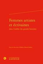 Couverture du livre « Femmes artistes et écrivaines dans l'ombre des grands hommes » de Helene Maurel-Indart aux éditions Classiques Garnier
