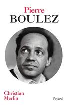 Couverture du livre « Pierre Boulez » de Christian Merlin aux éditions Fayard