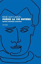 Couverture du livre « Poésie la vie entière ; oeuvres poétiques complètes » de Rene-Guy Cadou aux éditions Seghers
