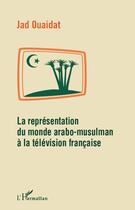 Couverture du livre « La représentation du monde arabo-musulman à la télévision française » de Jad Ouaidat aux éditions L'harmattan