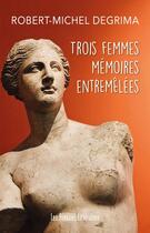 Couverture du livre « Trois femmes mémoires entremêlées » de Robert-Michel Degrima aux éditions Presses Litteraires