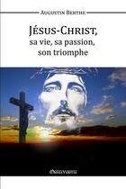 Couverture du livre « Jésus-Christ, sa vie, sa passion, son triomphe » de Augustin Berthe aux éditions Omnia Veritas