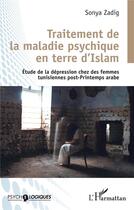 Couverture du livre « Traitement de la maladie psychique en terre d'Islam : Etude de la dépression chez les femmes tunisiennes post-Printemps arabe » de Sonya Amami Creegan aux éditions L'harmattan