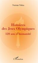 Couverture du livre « Histoires des Jeux Olympiques ; 120 ans d'humanité » de Thomas Thillou aux éditions L'harmattan