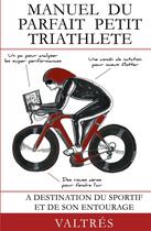 Couverture du livre « Manuel du parfait petit triathlète ; à destination du sportif et de son entourage » de Valtres aux éditions Books On Demand