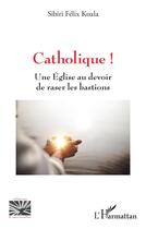 Couverture du livre « Catholique ! une Église au devoir de raser les bastions » de Sibiri Felix Koala aux éditions L'harmattan