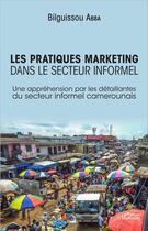 Couverture du livre « Les pratiques marketing dans le secteur informel ; une appréhension par les détaillantes du secteur informel camerounais » de Bilguissou Abba aux éditions L'harmattan