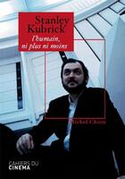 Couverture du livre « Stanley Kubrick ; l'humain, ni plus ni moins » de Michel Chion aux éditions Cahiers Du Cinema