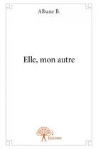 Couverture du livre « Elle, mon autre » de Albane B. aux éditions Edilivre