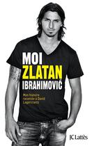Couverture du livre « Moi, Zlatan Ibrahimovic » de David Lagercrantz et Zlatan Ibrahimovic aux éditions Lattes