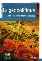 Couverture du livre « La géopolitique ; les relations internationales » de Pascal Boniface aux éditions Eyrolles