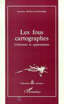Couverture du livre « Les fous cartographes ; littérature et appartenance » de Gerard Mouillaud-Fraisse aux éditions Editions L'harmattan