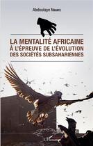 Couverture du livre « La mentalité africaine à l'épreuve de l'évolution des sociétés subsahariennes » de Abdoulaye Ndiaye aux éditions L'harmattan