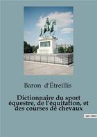 Couverture du livre « Dictionnaire du sport equestre, de l'equitation, et des courses de chevaux » de D'Etreillis Baron aux éditions Shs Editions