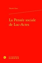 Couverture du livre « La Pensée sociale de Luc-Actes » de Takashi Kato aux éditions Classiques Garnier