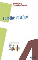 Couverture du livre « Le bébé et le jeu » de Patrick Ben Soussan aux éditions Eres
