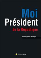 Couverture du livre « Moi président de la République » de William Pierre Bouziges aux éditions Breal