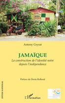 Couverture du livre « Jamaïque ; la construction de l'identité noire depuis l'indépendance » de Antony Ceyrat aux éditions L'harmattan