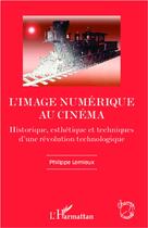 Couverture du livre « L'image numérique au cinéma ; historique, esthétique et techniques d'une révolution technologique » de Phlippe Lemieux aux éditions L'harmattan