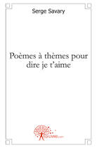 Couverture du livre « Poèmes à thèmes pour dire je t'aime » de Serge Savary aux éditions Edilivre