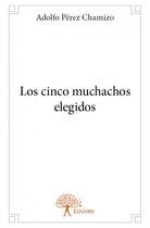 Couverture du livre « Los cinco muchachos elegidos » de Adolfo Perez Chamizo aux éditions Edilivre