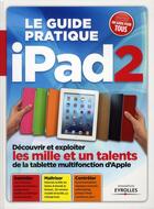 Couverture du livre « Le guide pratique iPad2 ; découvrir et exploiter les mille et un talents de la tablette mutifonction d'Apple » de Texto Alto aux éditions Eyrolles