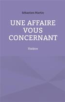 Couverture du livre « Une affaire vous concernant : théâtre » de Sebastien Martin aux éditions Books On Demand