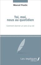 Couverture du livre « Toi, moi, nous au quotidien ; comment donner un sens a sa vie » de Marcel-Vincent Postic aux éditions L'harmattan