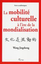 Couverture du livre « La mobilité culturelle à l'ère de la mondialisation » de Wang Jingsheng aux éditions Riveneuve