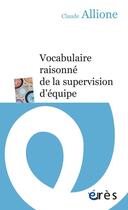 Couverture du livre « Vocabulaire raisonné de la supervision d'équipe » de Claude Allione aux éditions Eres