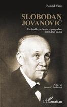 Couverture du livre « Slobodan Jovanovic ; un intellectuel serbe et yougoslave entre deux siècles » de Roland Vasic aux éditions L'harmattan