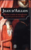 Couverture du livre « Récits cruels et sanglants durant la guerre des trois Henri » de Jean D' Aillon aux éditions J'ai Lu