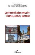 Couverture du livre « La décentralisation portuaire : réformes, acteurs, territoires » de Jean Debrie et Valerie Lavaud-Letilleul aux éditions L'harmattan