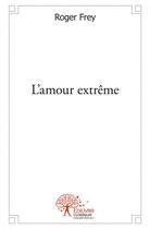 Couverture du livre « L'amour extreme » de Frey Roger aux éditions Edilivre