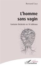 Couverture du livre « L'homme sans vagin ; fantaisie théâtrale en 10 tableaux » de Bertrand Lacy aux éditions L'harmattan