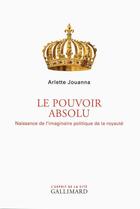 Couverture du livre « Le pouvoir absolu ; naissance de l'imaginaire politique de la royauté » de Arlette Jouanna aux éditions Gallimard