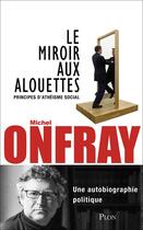 Couverture du livre « Le miroir aux alouettes ; principes d'athéisme social » de Michel Onfray aux éditions Plon