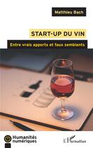 Couverture du livre « Start-up du vin ; entre vrais apports et faux semblants » de Matthieu Bach aux éditions L'harmattan