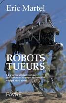 Couverture du livre « Robots tueurs ; la guerre déshumanisée, les robots et drônes autonomes visent zéro mort » de Eric Martel aux éditions Favre