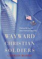 Couverture du livre « Wayward Christian Soldiers: Freeing the Gospel from Political Captivit » de Marsh Charles aux éditions Oxford University Press Usa