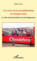 Couverture du livre « Les ruses de la mondialisation en Afrique noire ; le rôle des intermédiaires du développement » de Roland Louvel aux éditions L'harmattan