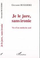 Couverture du livre « Je le jure sans ironie ; vie d'un medecin seul » de Giovanni Ruggiero aux éditions L'harmattan