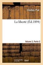 Couverture du livre « La liberte volume 2, 2eme partie » de Piat Clodius aux éditions Hachette Bnf